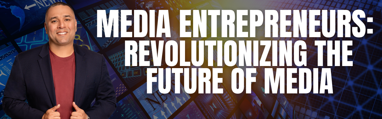 Media Entrepreneurs: Revolutionizing the Future of Media