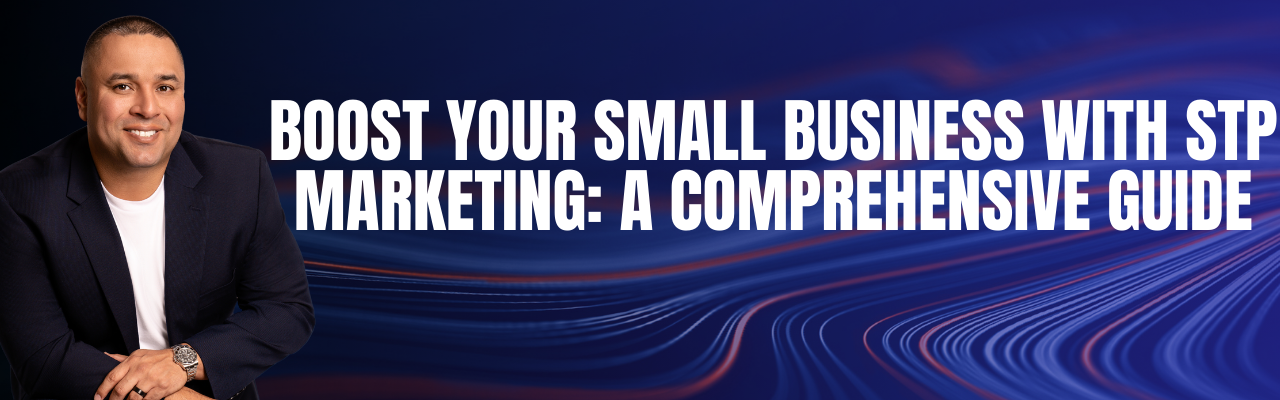 Boost Your Small Business with STP Marketing: A Comprehensive Guide