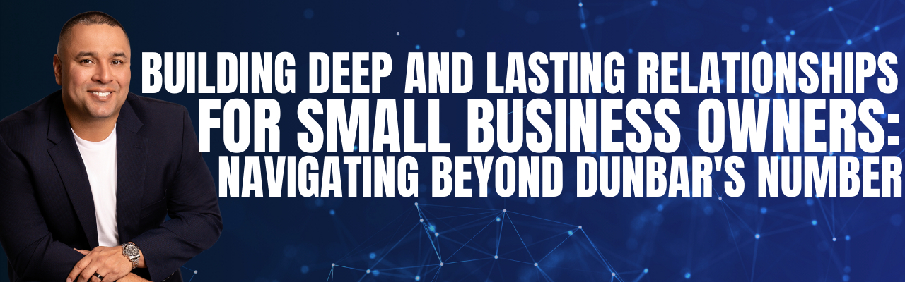 Building Deep and Lasting Relationships for Small Business Owners: Navigating Beyond Dunbar’s Number