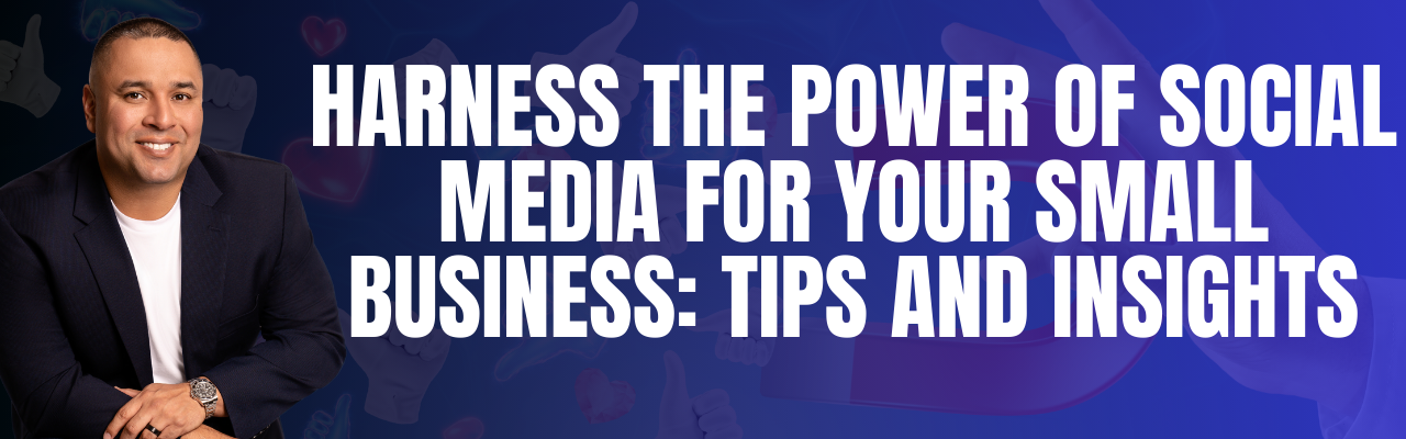 Harness the Power of Social Media for Your Small Business: Tips and Insights
