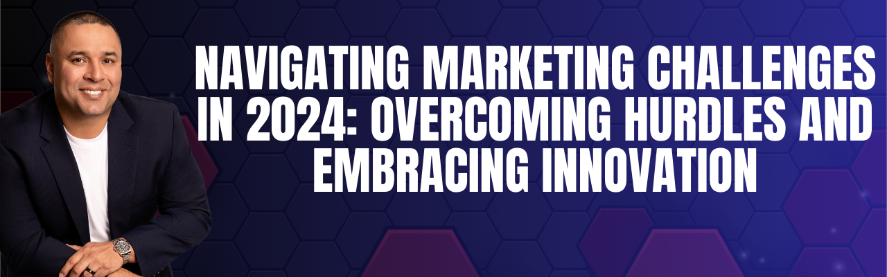 Navigating Marketing Challenges in 2024: Overcoming Hurdles and Embracing Innovation