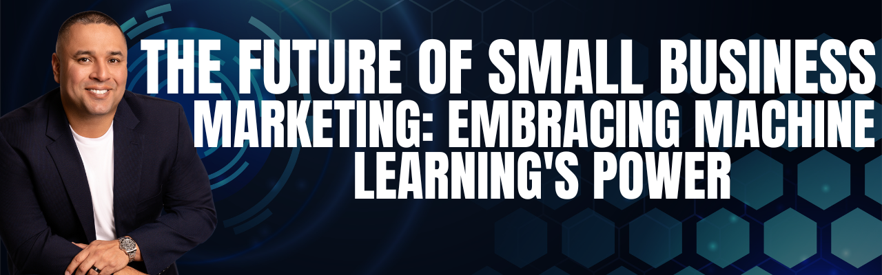 The Future of Small Business Marketing: Embracing Machine Learning’s Power